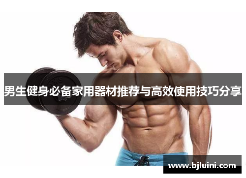 男生健身必备家用器材推荐与高效使用技巧分享