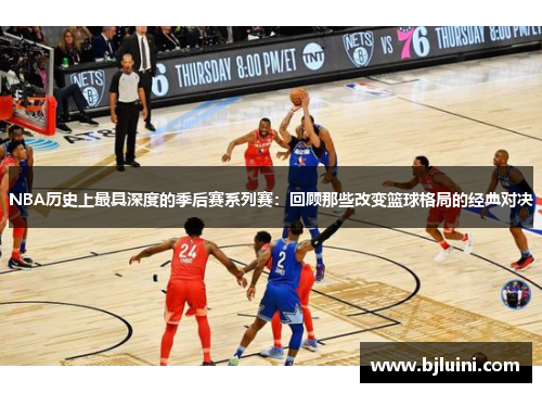 NBA历史上最具深度的季后赛系列赛：回顾那些改变篮球格局的经典对决