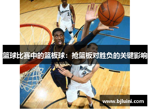 篮球比赛中的篮板球：抢篮板对胜负的关键影响